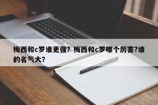 梅西和c罗谁更强？梅西和c罗哪个厉害?谁的名气大？