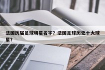 法国历届足球明星名字？法国足球历史十大球星？